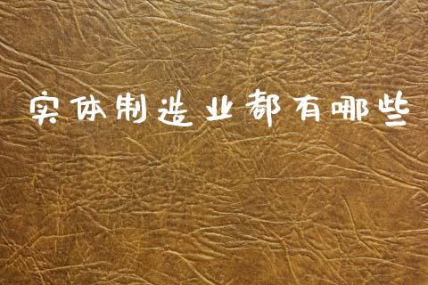 实体制造业都有哪些_https://www.kuaijiepai.net_新股新闻_第1张