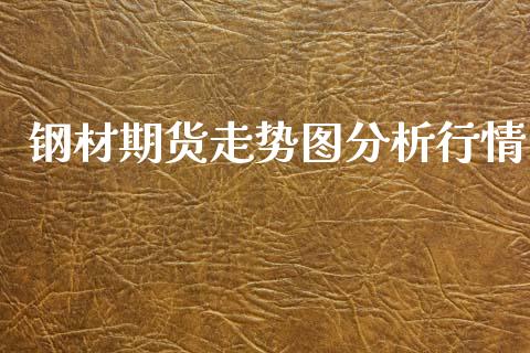 钢材期货走势图分析行情_https://www.kuaijiepai.net_国际期货_第1张