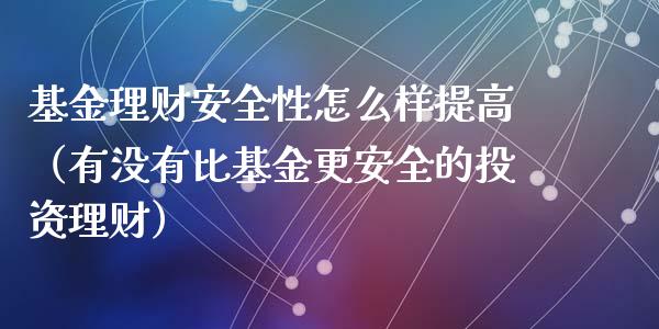 基金理财安全性怎么样提高（有没有比基金更安全的投资理财）_https://www.kuaijiepai.net_期货理财_第1张