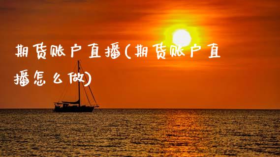期货账户直播(期货账户直播怎么做)_期货理财_第1张_快捷排财经网 期货账户直播(期货账户直播怎么做)_https://www.kuaijiepai.net_期货理财_第1张