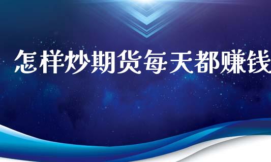 怎样炒期货每天都赚钱_https://www.kuaijiepai.net_期货在线_第1张