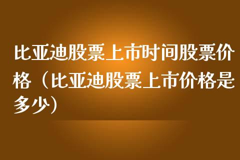 比亚迪股票上市时间股票价格（比亚迪股票上市价格是多少）_https://www.kuaijiepai.net_国际股建_第1张