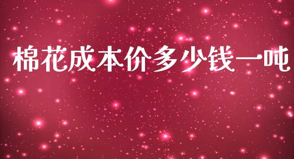 棉花成本价多少钱一吨_https://www.kuaijiepai.net_国际期货_第1张