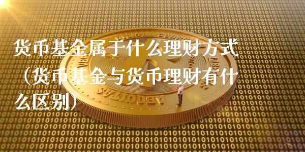 货币基金属于什么理财方式（货币基金与货币理财有什么区别）_https://www.kuaijiepai.net_期货理财_第1张