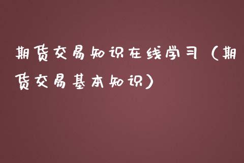 期货交易知识在线学习（期货交易基本知识）_https://www.kuaijiepai.net_期货在线_第1张