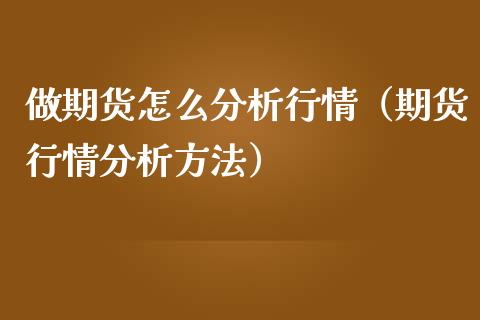 做期货怎么分析行情（期货行情分析方法）_https://www.kuaijiepai.net_期货资讯_第1张