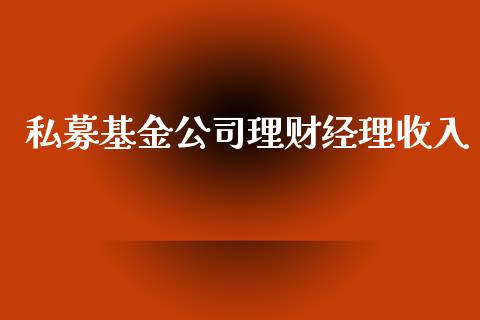 私募基金公司理财经理收入_https://www.kuaijiepai.net_期货理财_第1张