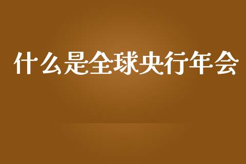 什么是全球央行年会_https://www.kuaijiepai.net_国际股建_第1张