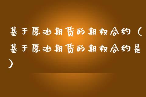 基于原油期货的期权合约（基于原油期货的期权合约是）_https://www.kuaijiepai.net_期货资讯_第1张