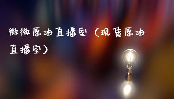 微微原油直播室（现货原油直播室）_https://www.kuaijiepai.net_期货在线_第1张