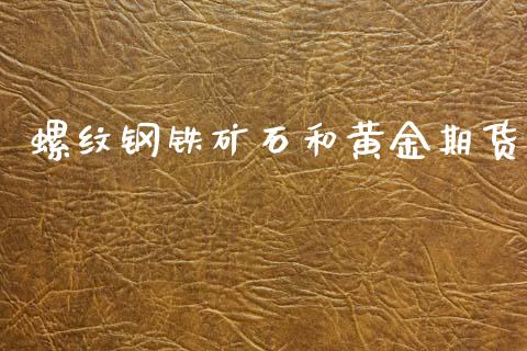 螺纹钢铁矿石和黄金期货_https://www.kuaijiepai.net_期货资讯_第1张