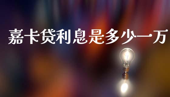 嘉卡贷利息是多少一万_https://www.kuaijiepai.net_国际期货_第1张