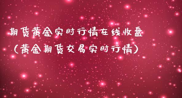 期货黄金实时行情在线收盘（黄金期货交易实时行情）_https://www.kuaijiepai.net_期货在线_第1张