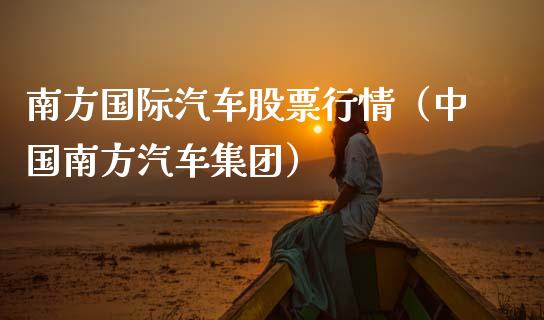 南方国际汽车股票行情（中国南方汽车集团）_https://www.kuaijiepai.net_国际股建_第1张