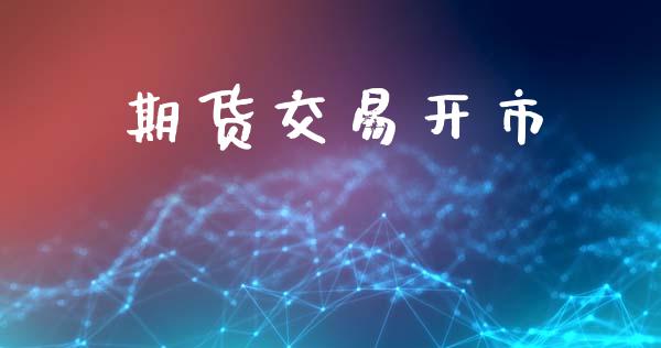 期货交易开市_https://www.kuaijiepai.net_期货理财_第1张