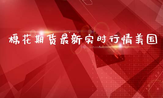 棉花期货最新实时行情美国_https://www.kuaijiepai.net_期货资讯_第1张