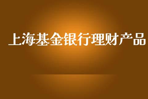 上海基金银行理财产品_https://www.kuaijiepai.net_期货理财_第1张
