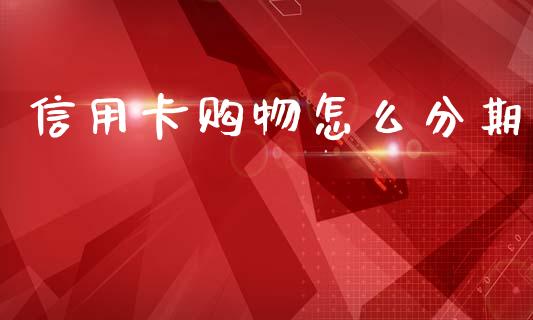 信用卡购物怎么分期_https://www.kuaijiepai.net_期货资讯_第1张