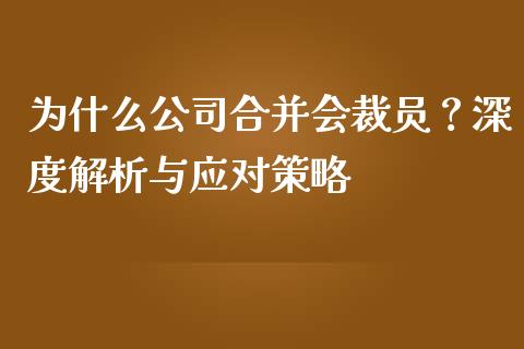 为什么公司合并会裁员？深度解析与应对策略_https://www.kuaijiepai.net_期货资讯_第1张