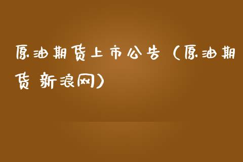 原油期货上市公告（原油期货 新浪网）_https://www.kuaijiepai.net_国际期货_第1张