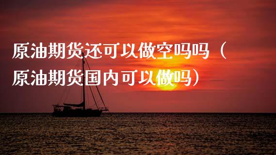 原油期货还可以做空吗吗（原油期货国内可以做吗）_https://www.kuaijiepai.net_国际期货_第1张