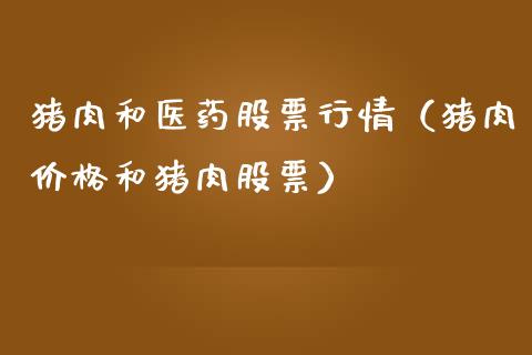 猪肉和医药股票行情（猪肉价格和猪肉股票）_https://www.kuaijiepai.net_新股新闻_第1张