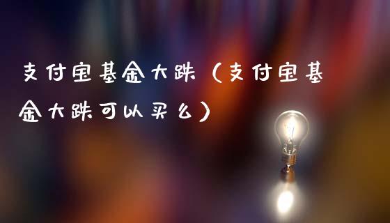 支付宝基金大跌（支付宝基金大跌可以买么）_https://www.kuaijiepai.net_投资理财_第1张