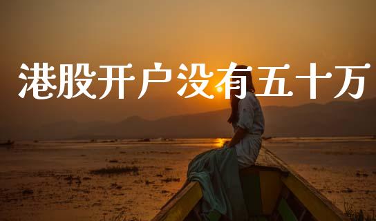 港股开户没有五十万_https://www.kuaijiepai.net_期货资讯_第1张