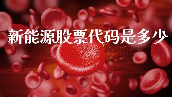 新能源股票代码是多少_https://www.kuaijiepai.net_新股新闻_第1张
