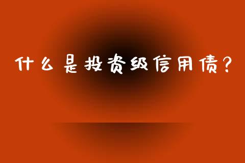 什么是投资级信用债？_https://www.kuaijiepai.net_国际股建_第1张