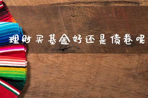 理财买基金好还是债卷呢_https://www.kuaijiepai.net_投资理财_第1张