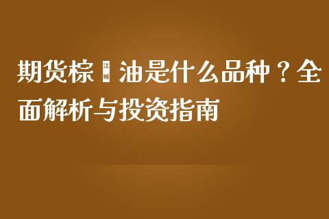 期货棕榈油是什么品种？全面解析与投资指南_https://www.kuaijiepai.net_股票理论_第1张