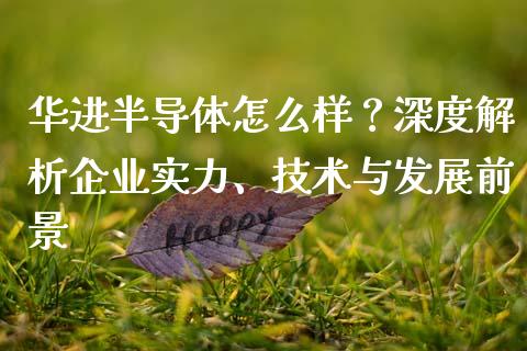 华进半导体怎么样？深度解析企业实力、技术与发展前景_https://www.kuaijiepai.net_期货理财_第1张