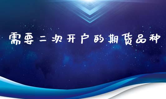 需要二次开户的期货品种_https://www.kuaijiepai.net_国际期货_第1张