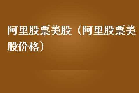 阿里股票美股（阿里股票美股价格）_https://www.kuaijiepai.net_新股新闻_第1张