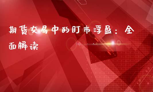 期货交易中的盯市浮盈：全面解读_https://www.kuaijiepai.net_期货理财_第1张