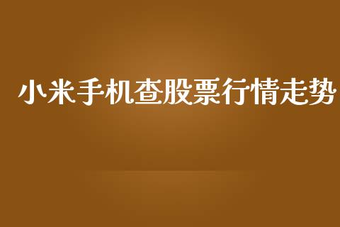 小米手机查股票行情走势_https://www.kuaijiepai.net_股票理论_第1张