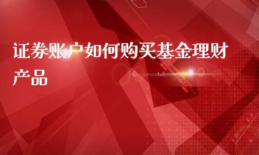 证券账户如何购买基金理财产品_https://www.kuaijiepai.net_投资理财_第1张