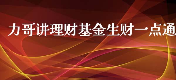 力哥讲理财基金生财一点通_https://www.kuaijiepai.net_期货理财_第1张