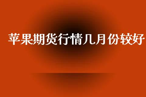 苹果期货行情几月份较好_https://www.kuaijiepai.net_国际期货_第1张