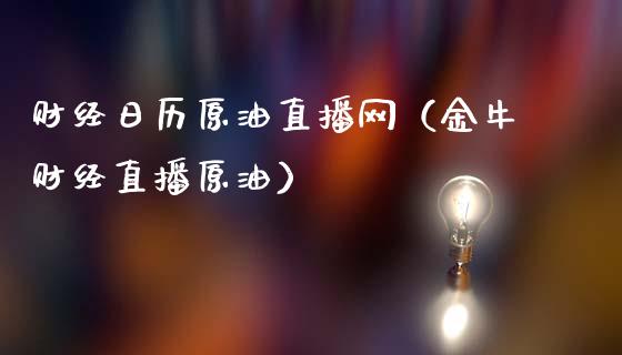 财经日历原油直播网（金牛财经直播原油）_https://www.kuaijiepai.net_期货在线_第1张