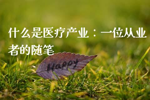 什么是医疗产业：一位从业者的随笔_https://www.kuaijiepai.net_投资理财_第1张
