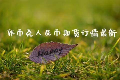 韩币兑人民币期货行情最新_https://www.kuaijiepai.net_期货资讯_第1张