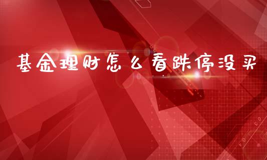 基金理财怎么看跌停没买_https://www.kuaijiepai.net_投资理财_第1张