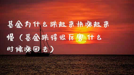 基金为什么跌起来快涨起来慢（基金跌得很厉害,什么时候涨回去）_https://www.kuaijiepai.net_投资理财_第1张