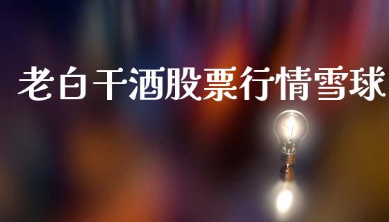 老白干酒股票行情雪球_https://www.kuaijiepai.net_新股新闻_第1张