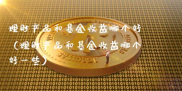 理财产品和基金收益哪个好（理财产品和基金收益哪个好一些）_https://www.kuaijiepai.net_投资理财_第1张
