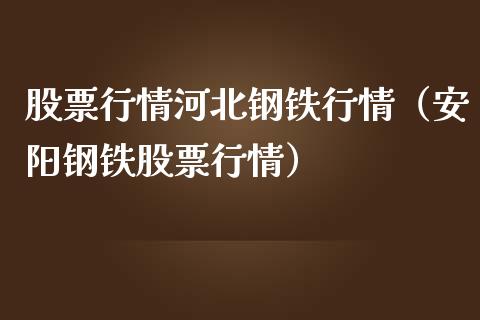 股票行情河北钢铁行情（安阳钢铁股票行情）_https://www.kuaijiepai.net_新股新闻_第1张