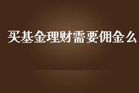 买基金理财需要佣金么_https://www.kuaijiepai.net_期货理财_第1张