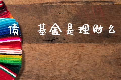 债劵基金是理财么_https://www.kuaijiepai.net_期货理财_第1张
